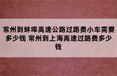 常州到蚌埠高速公路过路费小车需要多少钱 常州到上海高速过路费多少钱